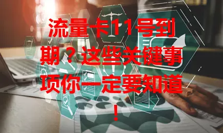 流量卡11号到期？这些关键事项你一定要知道！