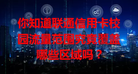 你知道联通信用卡校园流量范围究竟覆盖哪些区域吗？