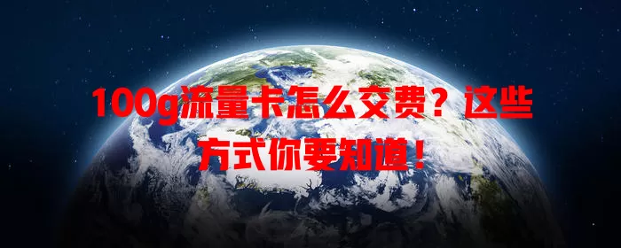 100g流量卡怎么交费？这些方式你要知道！