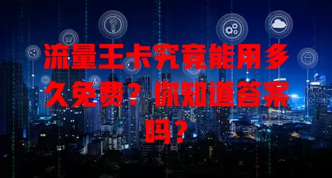 流量王卡究竟能用多久免费？你知道答案吗？