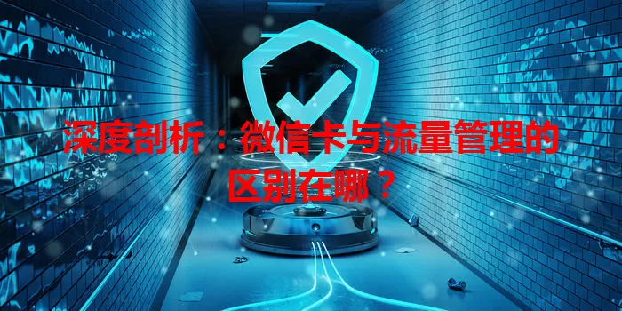 深度剖析：微信卡与流量管理的区别在哪？
