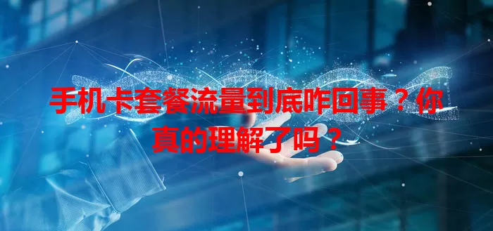 手机卡套餐流量到底咋回事？你真的理解了吗？