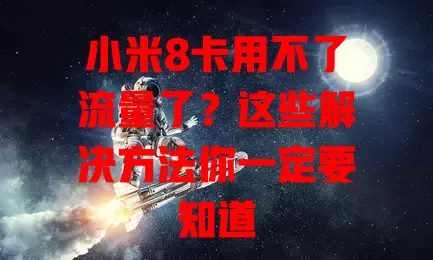 小米8卡用不了流量了？这些解决方法你一定要知道