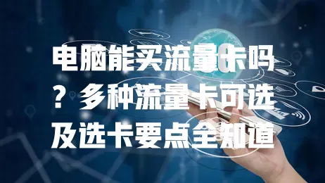 电脑能买流量卡吗？多种流量卡可选及选卡要点全知道