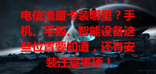 电信流量卡装哪里？手机、平板、智能设备这些位置要知道，还有安装注意事项！