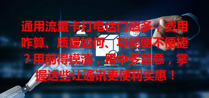 通用流量卡打电话门道多，费用咋算、质量如何、功能便不便捷？用前得摸清，用中多留意，掌握这些让通讯更便利实惠！