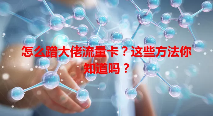 怎么蹭大佬流量卡？这些方法你知道吗？
