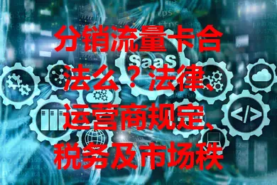 分销流量卡合法么？法律、运营商规定、税务及市场秩序要点全解析
