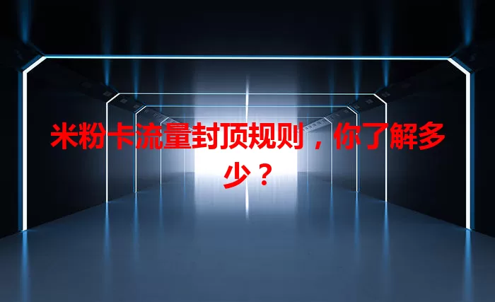 米粉卡流量封顶规则，你了解多少？