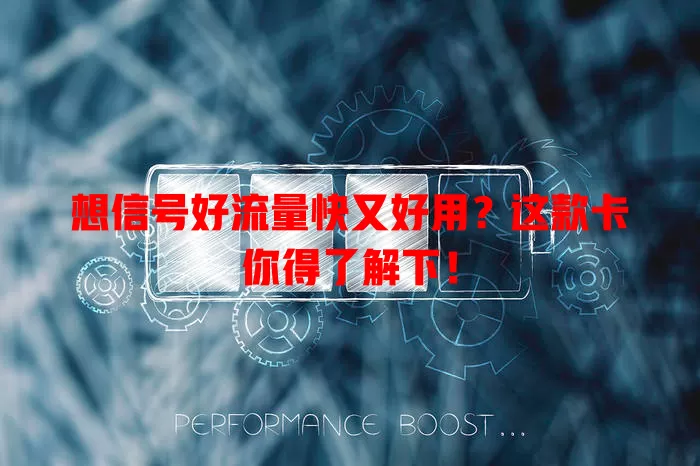 想信号好流量快又好用？这款卡你得了解下！