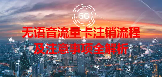 无语音流量卡注销流程及注意事项全解析