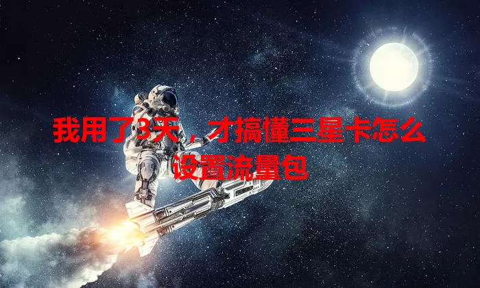 我用了3天，才搞懂三星卡怎么设置流量包