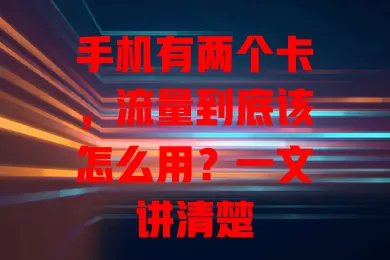 手机有两个卡，流量到底该怎么用？一文讲清楚