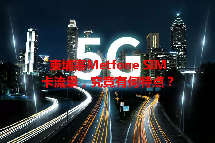 柬埔寨Metfone SIM卡流量，究竟有何特点？