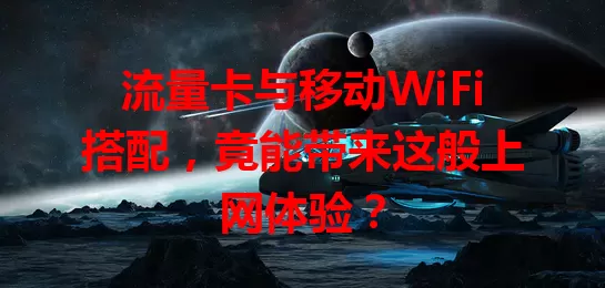 流量卡与移动WiFi搭配，竟能带来这般上网体验？