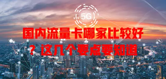 国内流量卡哪家比较好？这几个要点要知道