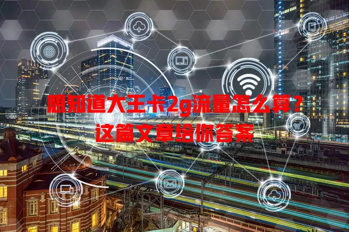 想知道大王卡2g流量怎么算？这篇文章给你答案