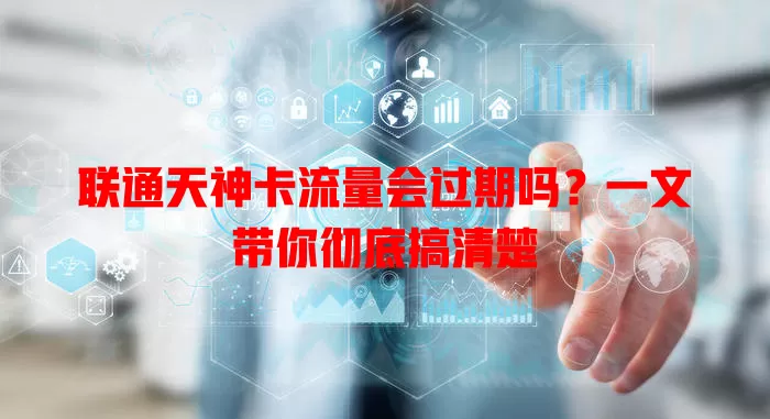 联通天神卡流量会过期吗？一文带你彻底搞清楚