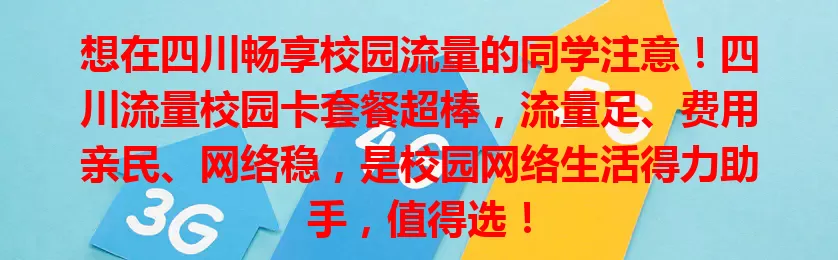 想在四川畅享校园流量的同学注意！四川流量校园卡套餐超棒，流量足、费用亲民、网络稳，是校园网络生活得力助手，值得选！
