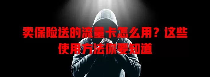 卖保险送的流量卡怎么用？这些使用方法你要知道