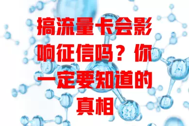 搞流量卡会影响征信吗？你一定要知道的真相