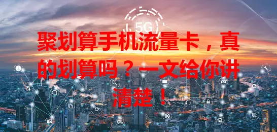 聚划算手机流量卡，真的划算吗？一文给你讲清楚！