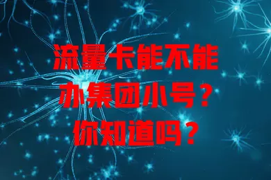 流量卡能不能办集团小号？你知道吗？