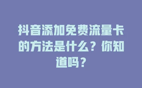 抖音添加免费流量卡的方法是什么？你知道吗？
