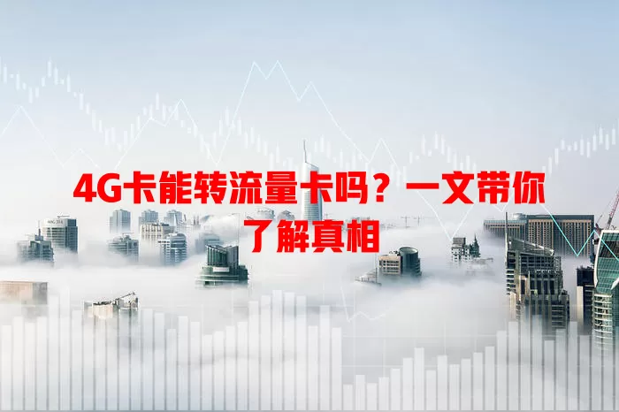 4G卡能转流量卡吗？一文带你了解真相