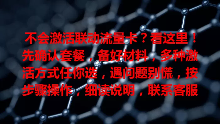 不会激活联动流量卡？看这里！先确认套餐，备好材料，多种激活方式任你选，遇问题别慌，按步骤操作，细读说明，联系客服，轻松开启网络便捷之旅