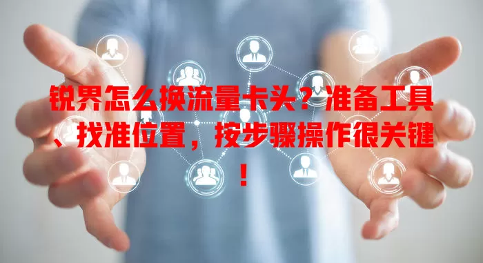 锐界怎么换流量卡头？准备工具、找准位置，按步骤操作很关键！