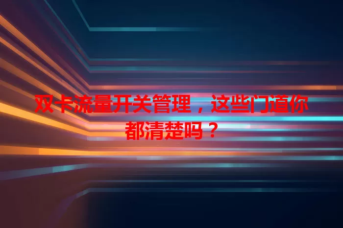 双卡流量开关管理，这些门道你都清楚吗？