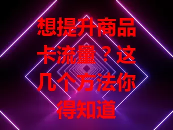 想提升商品卡流量？这几个方法你得知道