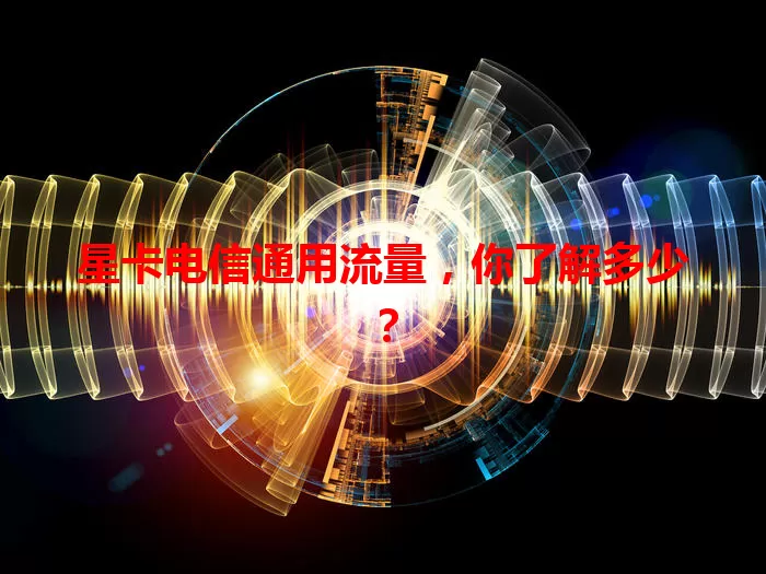 星卡电信通用流量，你了解多少？