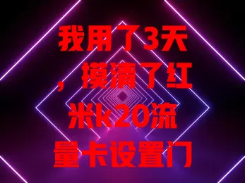 我用了3天，摸清了红米k20流量卡设置门道