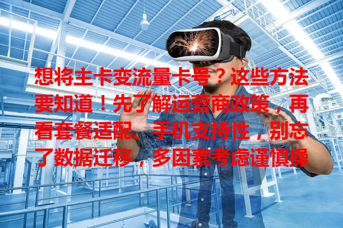 想将主卡变流量卡号？这些方法要知道！先了解运营商政策，再看套餐适配、手机支持性，别忘了数据迁移，多因素考虑谨慎操作，就能畅享便捷上网体验。