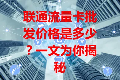 联通流量卡批发价格是多少？一文为你揭秘