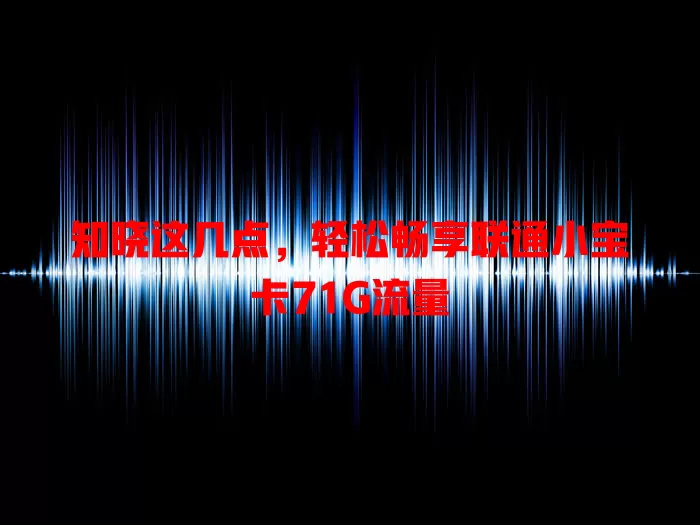 知晓这几点，轻松畅享联通小宝卡71G流量
