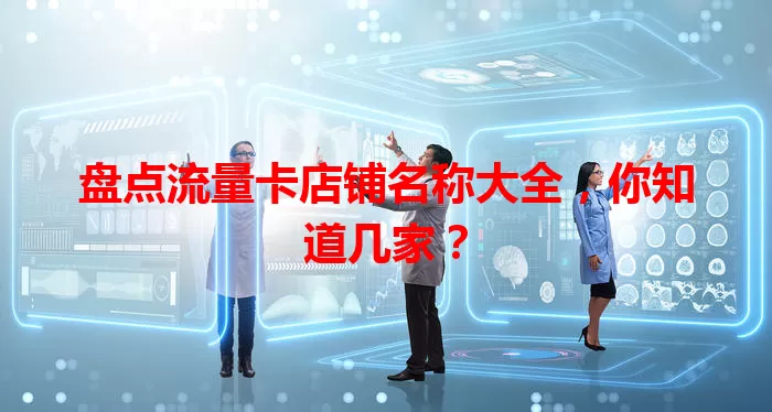 盘点流量卡店铺名称大全，你知道几家？