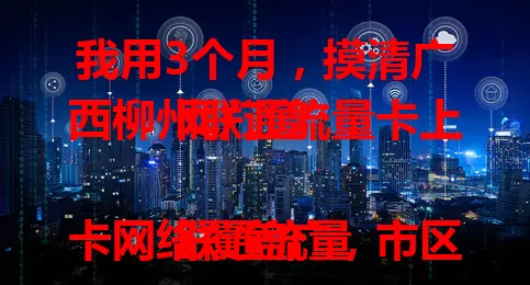 我用3个月，摸清广西柳州联通流量卡上网门道

联通流量卡网络覆盖广，市区郊区都稳。套餐多样，费用合理。网速快，下载每秒几十兆，看直播不卡。信号稳，电梯地下室也能快速恢复。广西柳州联通流量卡满足上网需求，快来体验！
