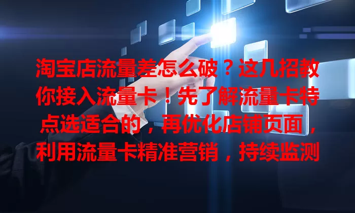 淘宝店流量差怎么破？这几招教你接入流量卡！先了解流量卡特点选适合的，再优化店铺页面，利用流量卡精准营销，持续监测调整策略，为店铺注入稳定流量，助力发展！