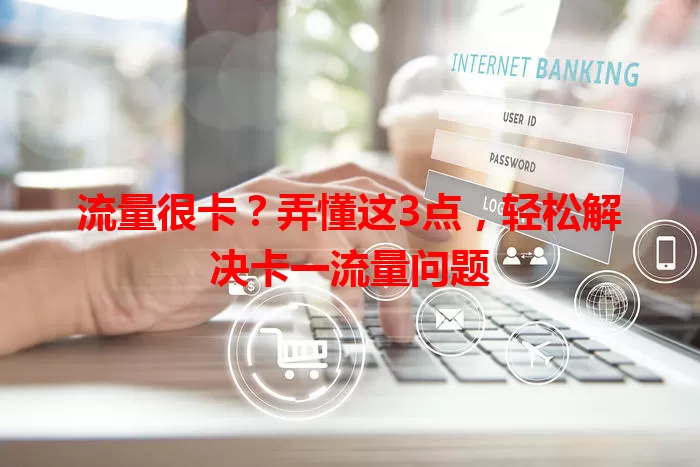 流量很卡？弄懂这3点，轻松解决卡一流量问题