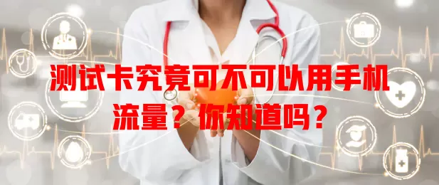 测试卡究竟可不可以用手机流量？你知道吗？