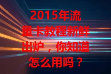 2015年流量卡教程新鲜出炉，你知道怎么用吗？