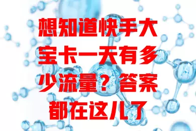 想知道快手大宝卡一天有多少流量？答案都在这儿了