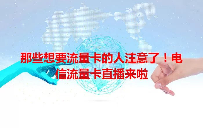 那些想要流量卡的人注意了！电信流量卡直播来啦