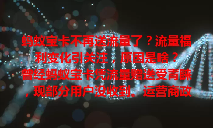 蚂蚁宝卡不再送流量了？流量福利变化引关注，原因是啥？

曾经蚂蚁宝卡凭流量赠送受青睐，现部分用户没收到。运营商政策调整或用户套餐使用情况可能是原因。流量赠送关乎成本体验，用户需咨询客服了解详情。