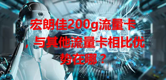 宏朗佳200g流量卡，与其他流量卡相比优势在哪？