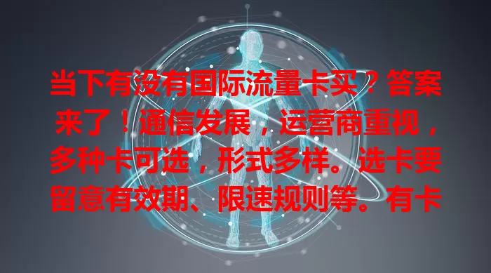 当下有没有国际流量卡买？答案来了！通信发展，运营商重视，多种卡可选，形式多样。选卡要留意有效期、限速规则等。有卡可买，购买前需了解比较，境外畅享网络出行无忧