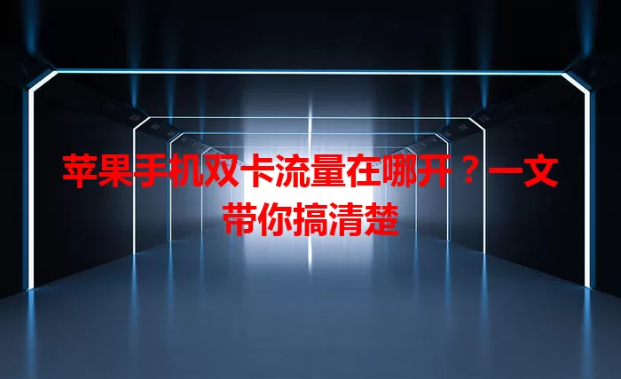 苹果手机双卡流量在哪开？一文带你搞清楚